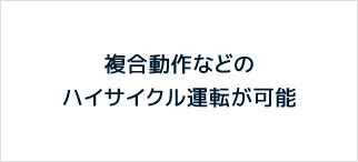 複合動作などのハイサイクル運転が可能